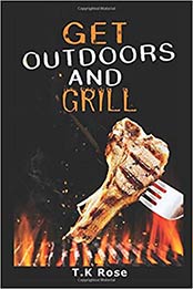 Get Outdoors And Grill by T.K. Rose [PDF: 9798666125168]