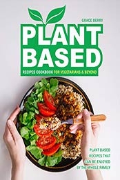 Plant Based Recipes Cookbook for Vegetarians & Beyond by Grace Berry [PDF: 9798666670392]