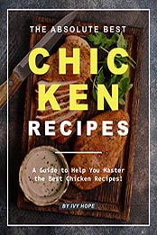 The Absolute Best Chicken Recipes by Ivy Hope [PDF: 9798666937099]