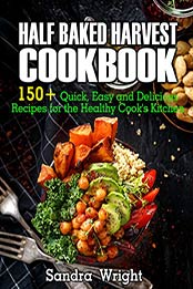 Half Baked Harvest Cookbook by Sandra Wright