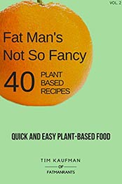 Fat Man's Not So Fancy 40 Plant Based Recipes by Tim Kaufman, Heather Kaufman