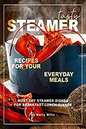 Tasty Steamer Recipes for Your Everyday Meals by Molly Mills
