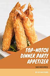 365 Top-Notch Dinner Party Appetizer Recipes by Ryan Ford