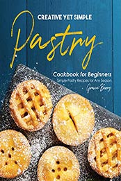Creative Yet Simple Pastry Cookbook for Beginners by Grace Berry