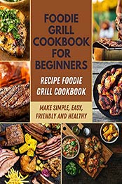 Foodie Grill Cookbook for Beginners by Alison Lucy