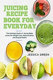 Juicing Recipe Book for Everyday by Jessica Green