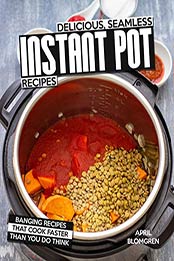 Delicious, Seamless Instant Pot Recipes by April Blomgren