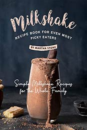 Milkshake Recipe Book for Even Most Picky Eaters by Martha Stone
