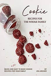 Cookie Recipes for The Whole Family by Ava Archer