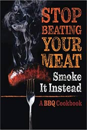 Stop Beating Your Meat - Smoke it Instead by Grady Talbot