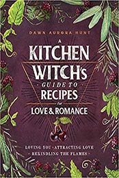 A Kitchen Witch's Guide to Recipes for Love & Romance by Dawn Aurora Hunt [PDF: 1982150416]