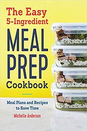 The Easy 5 Ingredient Meal Prep Cookbook by Michelle Anderson [PDF: 9781646115853]