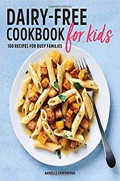 Dairy Free Cookbook for Kids: 100 Recipes for Busy Families by Danielle Fahrenkrug [PDF: 9781646116225]