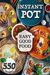 Easy Good Food! Instant Pot 550 Recipes by Andrew Roman [PDF: 9798669575847]