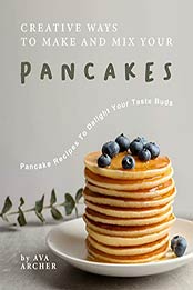 Creative Ways to Make and Mix Your Pancakes by Ava Archer