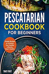 Pescatarian Cookbook for Beginners by Tracy Frost