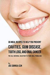36 Meal Recipes to Help You Prevent Cavities, Gum Disease, Tooth Loss, and Oral Cancer by Joe Correa CSN