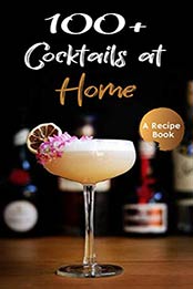 100+ Cocktails at Home by Mark A. Bradley [PDF: B08CRWR6DK]