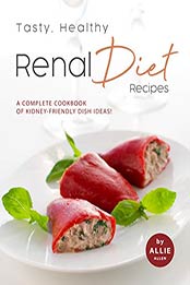 Tasty, Healthy Renal Diet Recipes by Allie Allen