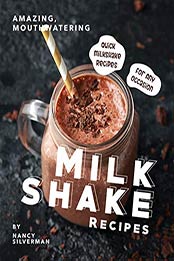Amazing, Mouthwatering Milkshake Recipes by Nancy Silverman