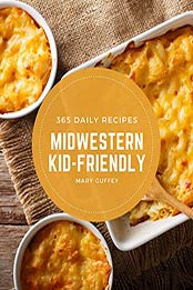 365 Daily Midwestern Kid-Friendly Recipes by Mary Guffey