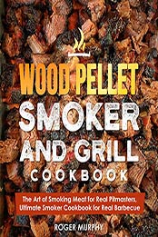 Wood Pellet Smoker and Grill Cookbook by Roger Murphy