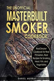 The Unofficial Masterbuilt Smoker Cookbook by Daniel Murray