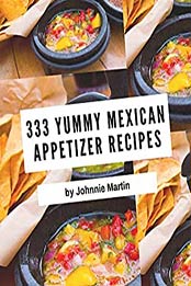 333 Yummy Mexican Appetizer Recipes by Johnnie Martin