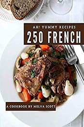 Ah! 250 Yummy French Recipes by Melva Scott