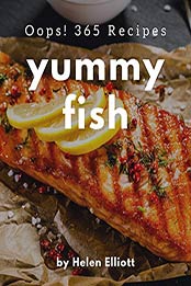 Oops! 365 Yummy Fish Recipes by Helen Elliott [PDF: B08GY9QNZP]