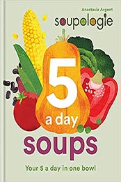 Soupologie 5-a-day Soups by Anastasia Argent