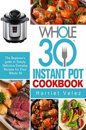 The Whole 30 Instant Pot Cookbook by Harriet Velez [PDF: 1393070477]