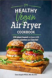 Healthy Vegan Air Fryer Cookbook by Dana Angelo White MS RD AT [PDF: 146549331X]