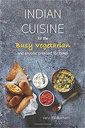 Indian Cuisine for the Busy Vegetarian by Varu Chilakamarri