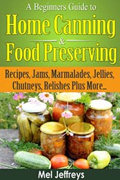 A Beginners Guide to Home Canning & Food Preserving by Mel Jeffreys