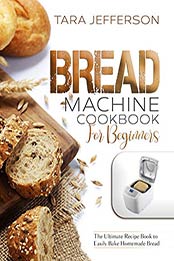 BREAD MACHINE COOKBOOK FOR BEGINNERS by Tara Jefferson [PDF: B08F4FHPT2]