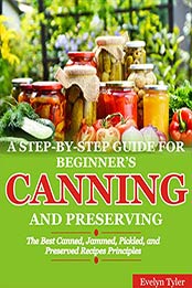 A Step-By-Step Guide For Beginner’s Canning And Preserving by Evelyn Tyler