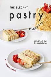 The Elegant Pastry Cookbook by Angel Burns