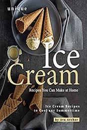 Unique Ice Cream Recipes You Can Make at Home by Ava Archer [PDF: B08HKWZ2MN]