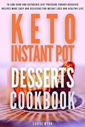 Keto Instant Pot Desserts Cookbook by Louise Wynn