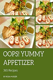 Oops! 365 Yummy Appetizer Recipes by Rosa Musser