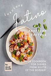 Luscious Latino American Recipes by Allie Allen [PDF: B08HPL85Q9]