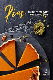 Pies Recipes Fit for Every Thanksgiving Table by Ava Archer [PDF: B08HRNQ58T]