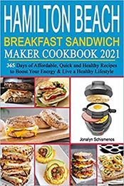 Hamilton Beach Breakfast Sandwich Maker Cookbook 2021 by Jonalyn Schismenos