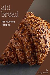 Ah! 365 Yummy Bread Recipes by Judy Justice [PDF: B08HVXZWVL]
