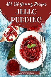 Ah! 250 Yummy Jello Pudding Recipes by Mary Thurston