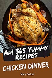 Ah! 365 Yummy Chicken Dinner Recipes by Mary Collins [PDF: B08HX8949M]
