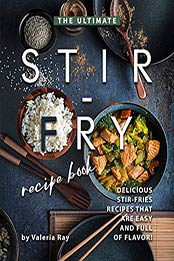 The Ultimate Stir-Fry Recipe Book by Valeria Ray