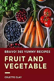 Bravo! 365 Yummy Fruit and Vegetable Recipes by Colette Clay [PDF: B08J7T3QHJ]