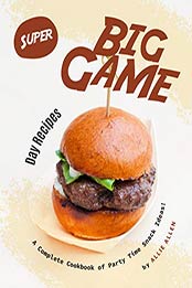Super Big Game Day Recipes by Allie Allen [PDF: B08JCC8N6T]
